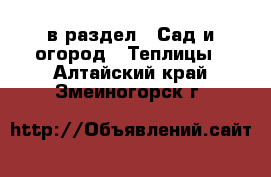  в раздел : Сад и огород » Теплицы . Алтайский край,Змеиногорск г.